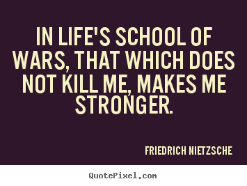 In life's school of wars, that which does not.. Friedrich Nietzsche  inspirational quotes