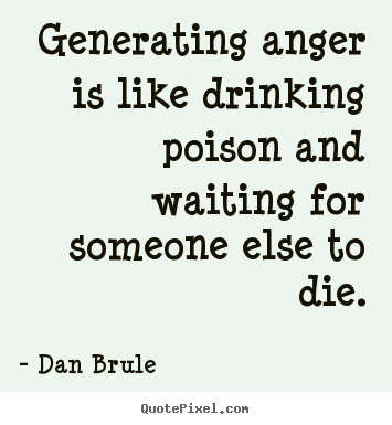 Quotes about inspirational - Generating anger is like drinking poison and waiting for..