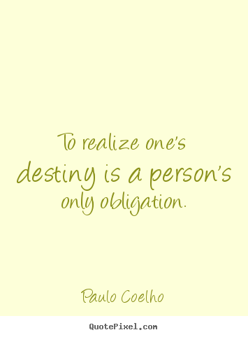 To realize one's destiny is a person's only obligation. Paulo Coelho best inspirational quote