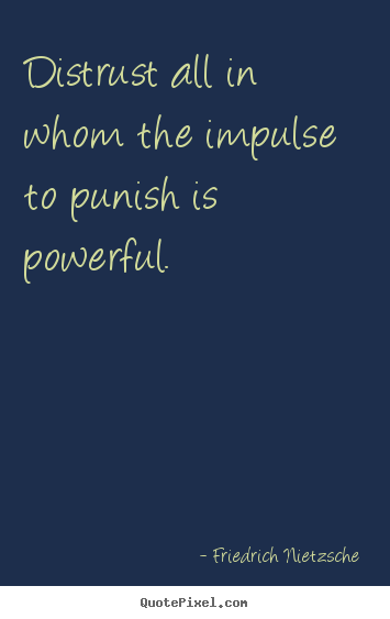 Distrust all in whom the impulse to punish is powerful. Friedrich Nietzsche famous inspirational quotes