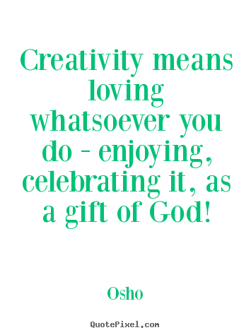 Osho picture quotes - Creativity means loving whatsoever you do - enjoying, celebrating.. - Inspirational quotes