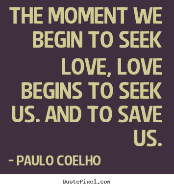 Create graphic picture quotes about inspirational - The moment we begin to seek love, love begins to seek us. and to..