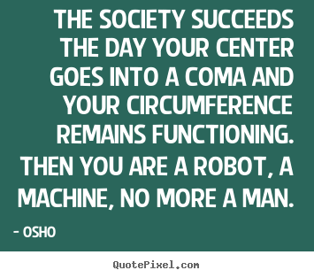 The society succeeds the day your center goes into a coma and your.. Osho  inspirational quote