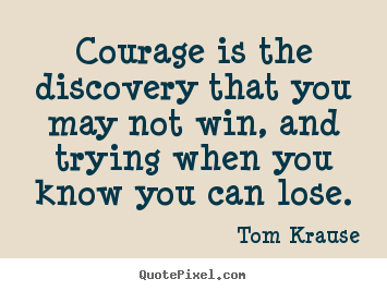 How to design image quote about inspirational - Courage is the discovery that you may not win, and..