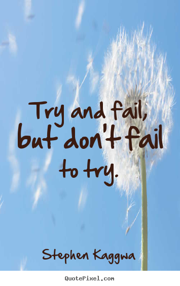 Stephen Kaggwa picture quotes - Try and fail, but don't fail to try. - Inspirational quotes
