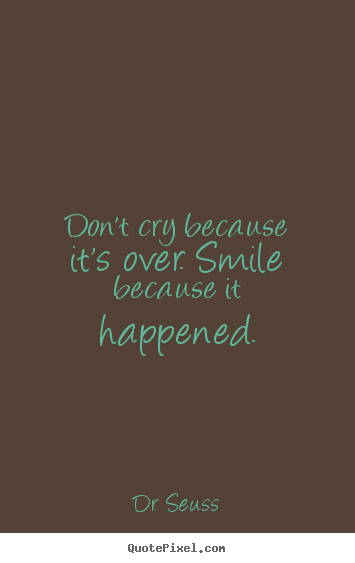 Dr. Seuss picture quotes - Don't cry because it's over. smile because it happened. - Inspirational quotes