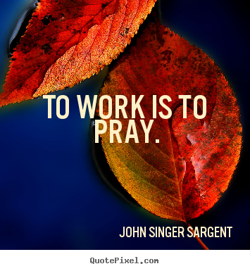 Create graphic picture quotes about inspirational - To work is to pray.