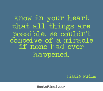 Inspirational sayings - Know in your heart that all things are possible...