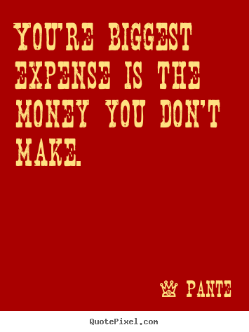 Quotes about inspirational - You're biggest expense is the money you don't make.