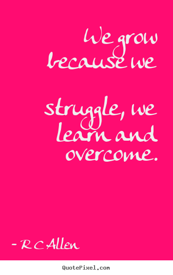 Quote about inspirational - We grow because we struggle, we learn and..