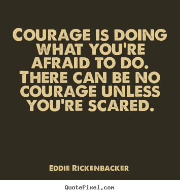 Courage is doing what you're afraid to do. there.. Eddie Rickenbacker great inspirational quotes