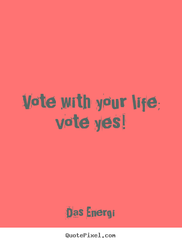 Quotes about inspirational - Vote with your life; vote yes!