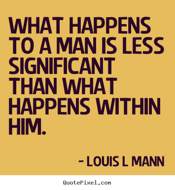 Louis L Mann picture quotes - What happens to a man is less significant than what happens.. - Inspirational quote