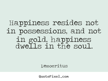 Quotes about inspirational - Happiness resides not in possessions, and not in..