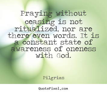 Customize picture quotes about inspirational - Praying without ceasing is not ritualized, nor are there even words...