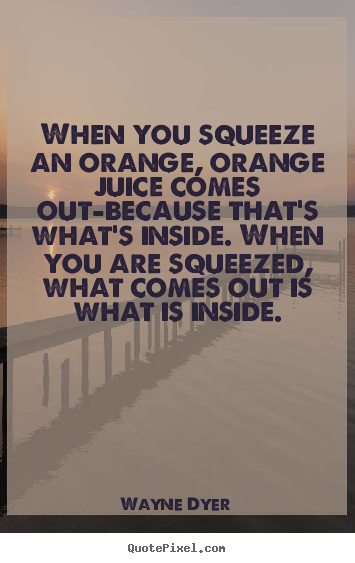 Create custom picture quotes about inspirational - When you squeeze an orange, orange juice comes out-because..