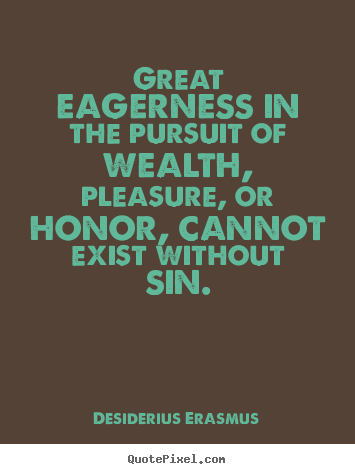 Desiderius Erasmus poster quotes - Great eagerness in the pursuit of wealth, pleasure,.. - Inspirational quotes