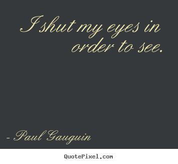 Inspirational quote - I shut my eyes in order to see.