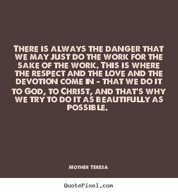 Mother Teresa picture quotes - There is always the danger that we may just do.. - Inspirational sayings