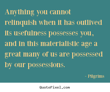 Inspirational quotes - Anything you cannot relinquish when it has outlived its..