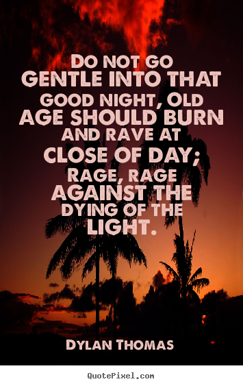 Inspirational quotes - Do not go gentle into that good night, old age should..