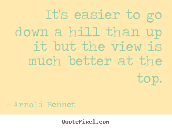 Quote about inspirational - It's easier to go down a hill than up it but the view is..