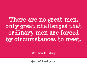 There are no great men, only great challenges.. William F Halsey great inspirational quotes