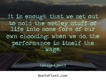 It is enough that we set out to mold the.. Learned Hand best inspirational quotes