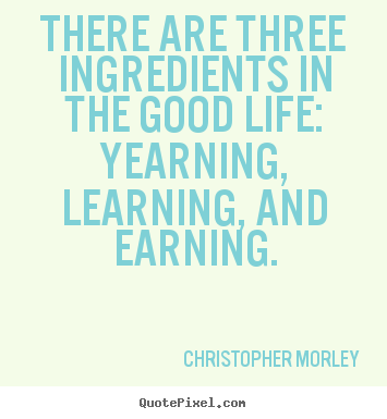 Christopher Morley picture quotes - There are three ingredients in the good life: yearning,.. - Inspirational quote