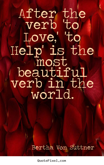 After the verb 'to love,' 'to help' is the most.. Bertha Von Suttner great inspirational quotes