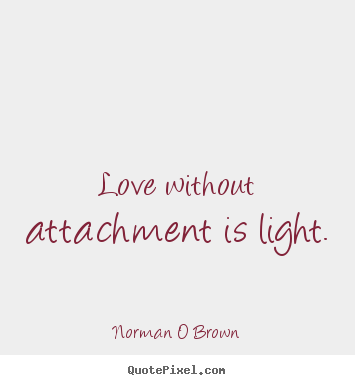 Quotes about inspirational - Love without attachment is light.