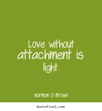 Inspirational quotes - Love without attachment is light.