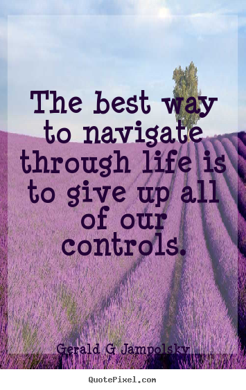 Make personalized picture quotes about inspirational - The best way to navigate through life is to give up all of our controls.