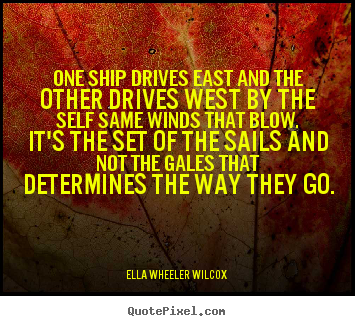 Inspirational quotes - One ship drives east and the other drives west..