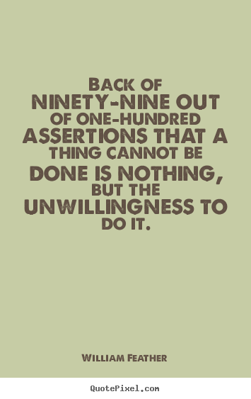 Back of ninety-nine out of one-hundred assertions.. William Feather great inspirational quotes