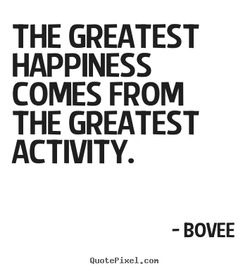 Quotes about inspirational - The greatest happiness comes from the greatest activity.