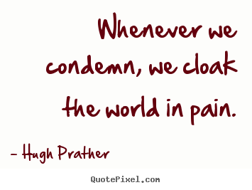 Whenever we condemn, we cloak the world in pain. Hugh Prather greatest inspirational quote