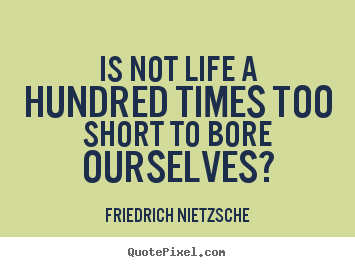 Inspirational quotes - Is not life a hundred times too short to bore ourselves?