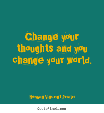 Change your thoughts and you change your world. Norman Vincent Peale good inspirational quotes