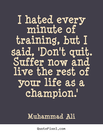 I hated every minute of training, but i said,.. Muhammad Ali greatest inspirational quotes
