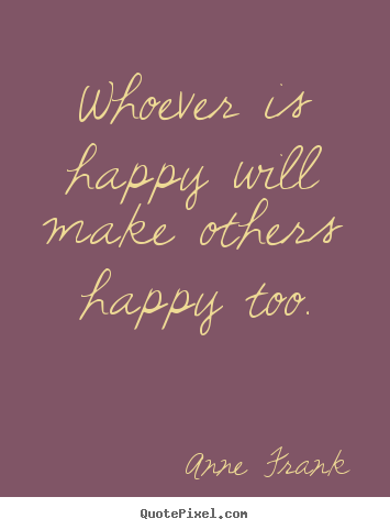 Whoever is happy will make others happy too. Anne Frank popular inspirational quote