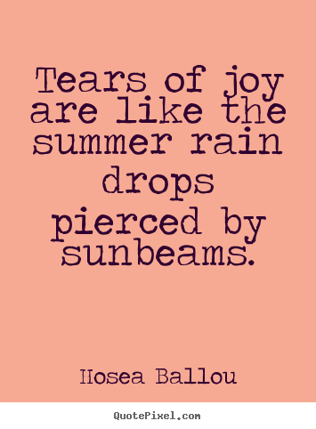 Inspirational quotes - Tears of joy are like the summer rain drops pierced by sunbeams.