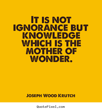 Quote about inspirational - It is not ignorance but knowledge which is the mother of wonder.