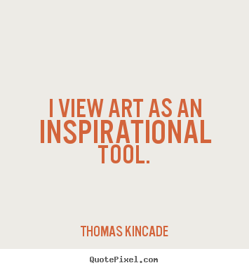 Inspirational quotes - I view art as an inspirational tool.