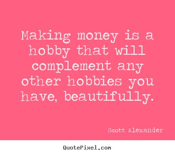 Design your own picture quotes about inspirational - Making money is a hobby that will complement any other hobbies..