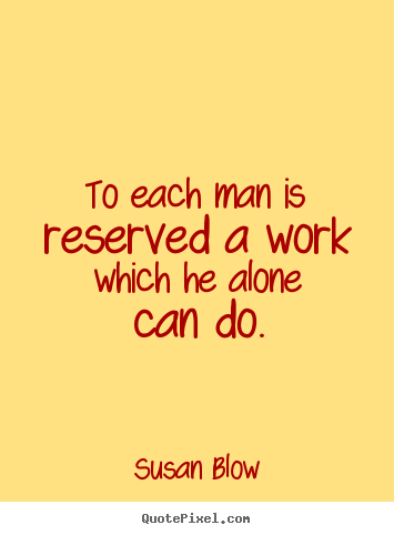 Create poster quotes about inspirational - To each man is reserved a work which he alone..