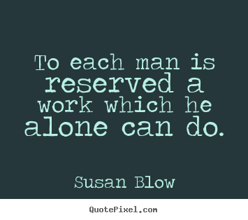 Inspirational quotes - To each man is reserved a work which he alone..