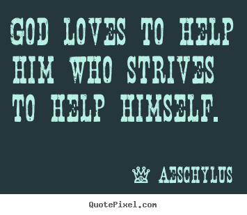 God loves to help him who strives to help himself. Aeschylus  inspirational quotes
