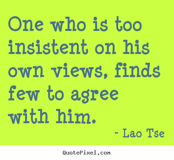 Create your own picture quotes about inspirational - One who is too insistent on his own views, finds..