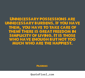Design your own poster quotes about inspirational - Unnecessary possessions are unnecessary burdens...